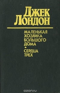 Джек Лондон - Маленькая хозяйка Большого дома. Сердца трех (сборник)