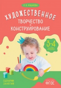 Куцакова Л. В. - Художественное творчество и конструирование. Сценарии занятий с детьми 3-4 лет. ФГОС. Куцакова Л. В.