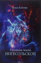 Анна Котова - Сказания земли Ингесольской (сборник)