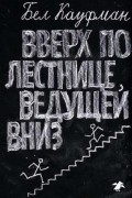 Бел Кауфман - Вверх по лестнице, ведущей вниз