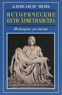Александр Мень - Исторические пути христианства. История религии