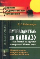 Е. Г. Вейденбаум - Путеводитель по Кавказу, составленный по поручению командующего войсками округа