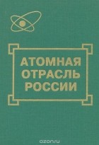  - Атомная отрасль России