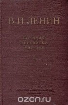 В. И. Ленин - В. И. Ленин. Военная переписка (1917 - 1920)
