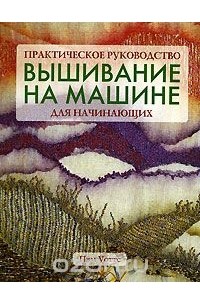 Вышивание на машине для начинающих. Практическое руководство