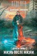 Дмитрий Заваров - Дороги Зоны. Жизнь после жизни