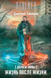 Дмитрий Заваров - Дороги Зоны. Жизнь после жизни