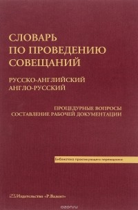 Словарь по проведению совещаний. Русско-английский. Англо-русский. Процедурные вопросы. Составление рабочей документации / Conference Dictionary: Russian-English. English-Russian. Procedural Matters Drawing Up Of Working Documentation