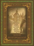 Виктор Овчинников - Легенды, тайны, чудеса, загадки, были, небыли, сказы Земли Белгородской