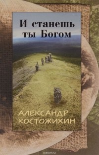 Александр Костожихин - И станешь ты богом