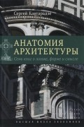 Сергей Кавтарадзе - Анатомия архитектуры. Семь книг о логике, форме и смысле