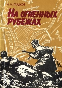 Н. Н. Гладков - На огненных рубежах