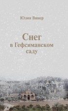 Юлия Винер - Снег в Гефсиманском саду: Повести и маленькая пьеска