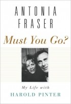 Antonia Fraser - Must You Go?: My Life with Harold Pinter