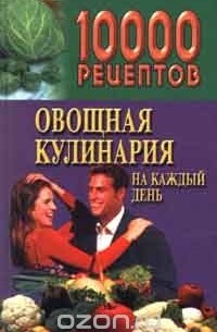 Зинаида Дудюк - 10000 рецептов. Овощная кулинария на каждый день