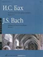 И. С. Бах - И. С. Бах. Альбом пьес для фортепиано. Выпуск 1 / J. S. Bach: Album of Pieces for Piano: Book 1