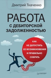 Дмитрий Ткаченко - Работа с дебиторской задолженностью. Как не допустить ее возникновения и правильно собрать