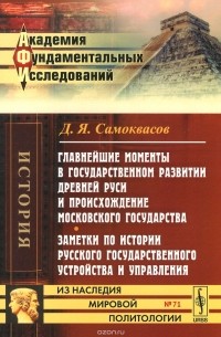 Д. Я. Самоквасов - Главнейшие моменты в государственном развитии Древней Руси и происхождение Московского государства. Заметки по истории русского государственного устройства и управления