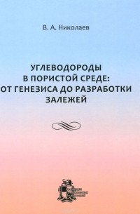 В. А. Николаев - Углеводороды в пористой среде. От генезиса до разработки залежей