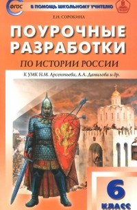 Е. Н. Сорокина - История России. 6 класс. Поурочные разработки. К учебнику Н. М. Арсентьева, А. А. Данилова и др.