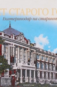  - Портрет старого города. Екатеринодар на старинных открытках / Portrait of an Old City: Yekaterinodar on Century-Old Postcards