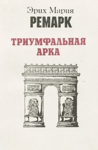 Эрих Мария Ремарк - Триумфальная арка