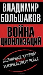 Владимир Большаков - Война цивилизаций. Всемирный халифат вместо тысячелетнего рейха