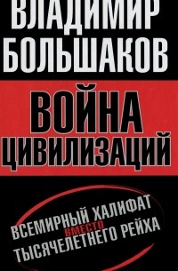 Владимир Большаков - Война цивилизаций. Всемирный халифат вместо тысячелетнего рейха