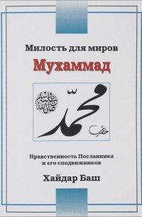 Хайдар Баш - Милость для миров - Мухаммад (САВ). Нравственность Посланника и его сподвижников