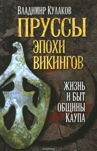 Владимир Кулаков - Пруссы эпохи викингов. Жизнь и быт общины Каупа