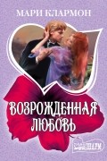 Мари Клармон - Возрожденная любовь