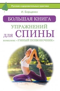 Борщенко И.А. - Большая книга упражнений для спины: комплекс «Умный позвоночник»