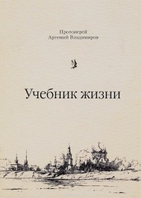 Протоиерей Артемий Владимиров - Учебник жизни