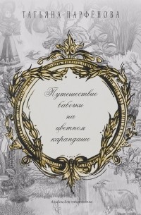 Татьяна Парфёнова - Путешествие бабочки на цветном карандаше. Альбом для творчества