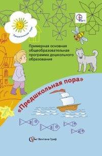 - Примерная основная общеобразовательная программа дошкольного образования "Предшкольная пора" Воспитание, развитие и обучение детей 5-6 лет. Программа.