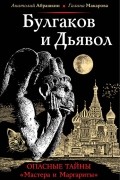 Булгаков и Дьявол. Опасные тайны "Мастера и Маргариты"