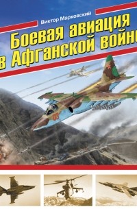 Виктор Марковский - Боевая авиация в Афганской войне