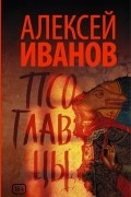 Алексей Иванов - Псоглавцы