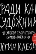 Остин Клеон - Кради как художник. 10 уроков творческого самовыражения