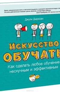 Джули Дирксен - Искусство обучать. Как сделать любое обучение нескучным и эффективным