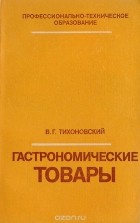 Тихоновский В. - Гастрономические товары (товароведение)