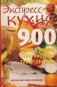  - Экспресс кухня. 900 советов и рецептов блюд быстрого приготовления