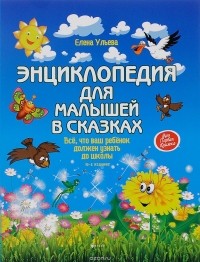 Елена Ульева - Энциклопедия для малышей в сказках. Все, что ваш ребенок должен узнать до школы