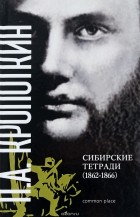 Петр Кропоткин - Сибирские тетради (1862-1866)