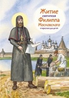 Александр Ткаченко - Житие святителя Филиппа Московского в пересказе для детей