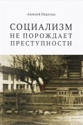 Алексей Ракитин - Социализм не порождает преступности