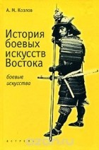 А. М. Козлов - История боевых искусств Востока