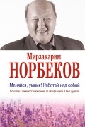 Мирзакарим Норбеков - Меняйся, умник! Работай над собой