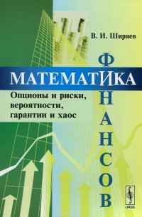 Владимир Ширяев - Математика финансов. Опционы и риски, вероятности, гарантии и хаос. Учебное пособие