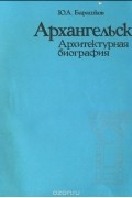 Юрий Барашков - Архангельск. Архитектурная биография